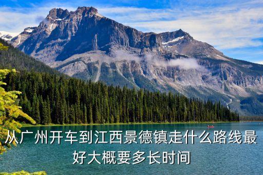 從廣州開車到江西景德鎮走什么路線最好大概要多長時間