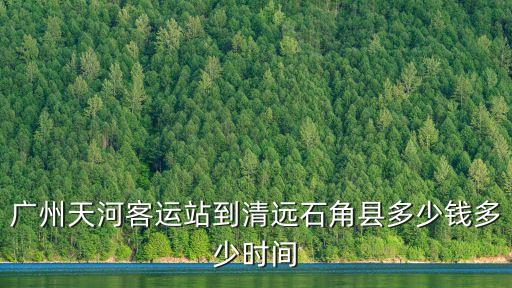 廣州至石角在哪里上車，從廣州回清遠市石角鎮坐什么車比較快和便宜