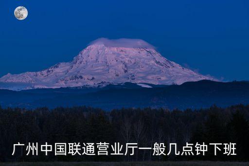 廣州從化聯通營業廳營業時間，廣州聯通營業廳周六營業嗎