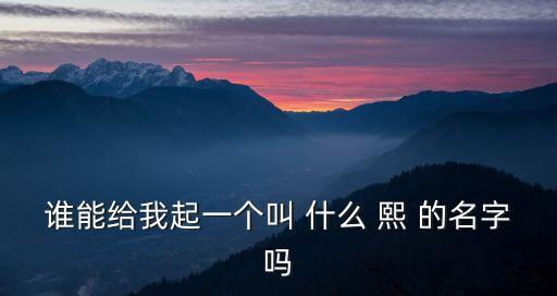 熙字取名，幫忙想個名字帶熙字