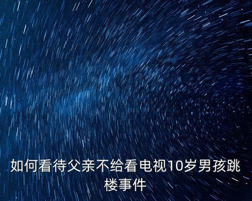 如何看待父親不給看電視10歲男孩跳樓事件