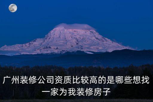 廣州裝修公司資質(zhì)比較高的是哪些想找一家為我裝修房子