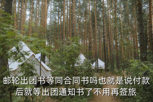 郵輪出團(tuán)書等同合同書嗎也就是說付款后就等出團(tuán)通知書了不用再簽旅