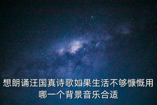 想朗誦汪國真詩歌如果生活不夠慷慨用哪一個背景音樂合適