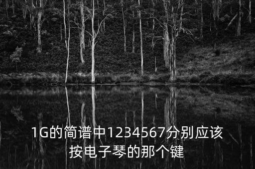 1G的簡譜中1234567分別應該按電子琴的那個鍵
