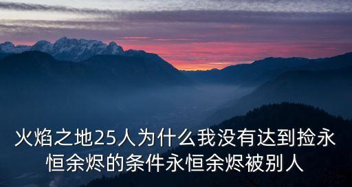 火焰之地25人為什么我沒有達到撿永恒余燼的條件永恒余燼被別人