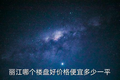 麗江哪個樓盤好價格便宜多少一平