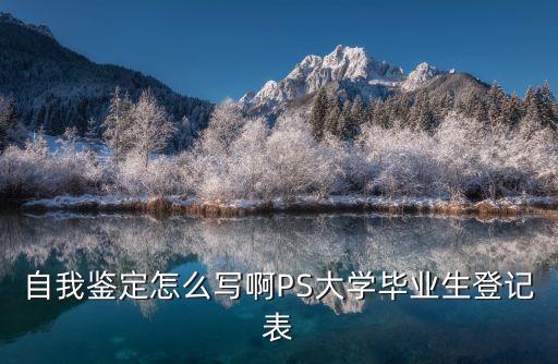 高校畢業(yè)生登記表自我鑒定，怎么寫 畢業(yè)登記表里的自我鑒定