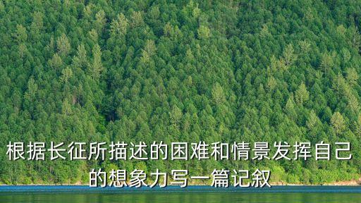 根據(jù)長征所描述的困難和情景發(fā)揮自己的想象力寫一篇記敘