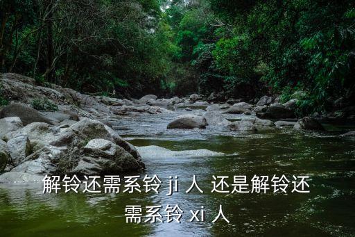 解鈴還需系鈴 ji 人 還是解鈴還需系鈴 xi 人