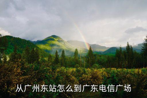 中山二路廣州電信廣場怎么樣，從廣州東站怎么到廣東電信廣場