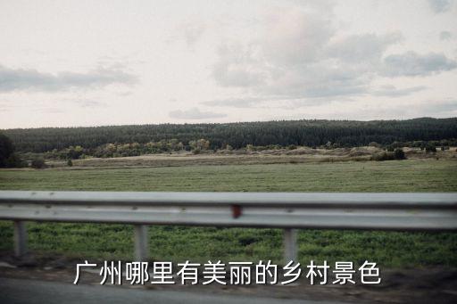 廣州哪里有美麗的鄉村景色