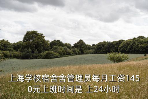 上海市學校宿管員招聘，上海學校宿舍舍管理員每月工資1450元上班時間是 上24小時