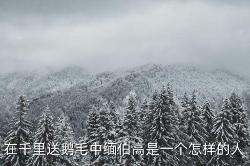 緬伯高，在千里送鵝毛中緬伯高是一個(gè)怎樣的人