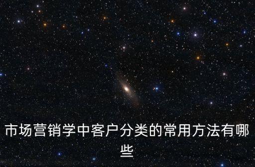 市場營銷學中客戶分類的常用方法有哪些