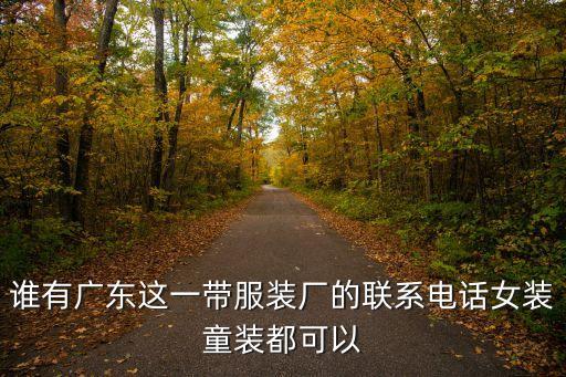 誰有廣東這一帶服裝廠的聯系電話女裝童裝都可以