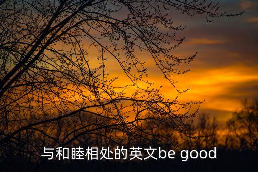 和睦相處英語，與和睦相處的英文be good