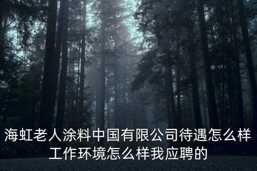 海虹老人涂料中國有限公司待遇怎么樣工作環境怎么樣我應聘的