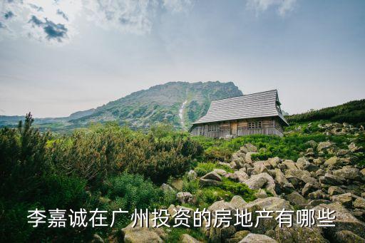 李嘉誠在廣州投資的房地產有哪些