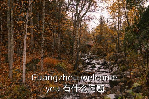 Guangzhou welcome you 有什么問題