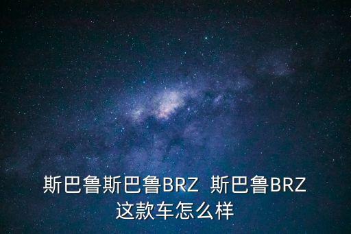 斯巴魯斯巴魯BRZ  斯巴魯BRZ這款車怎么樣