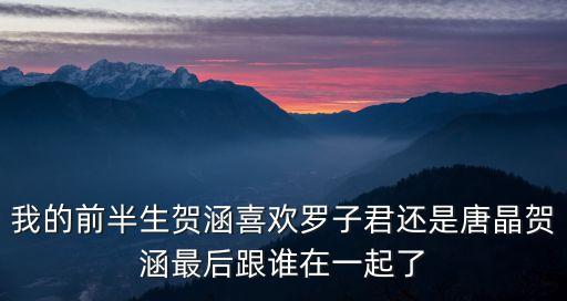 我的前半生賀涵喜歡羅子君還是唐晶賀涵最后跟誰在一起了