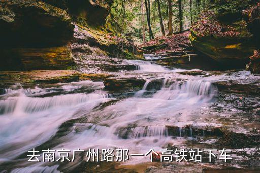 去南京廣州路那一個高鐵站下車