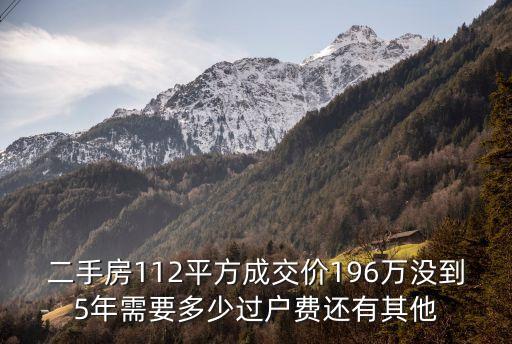 廣州中海云麓公館二手房成交價(jià)，二手房112平方成交價(jià)196萬沒到5年需要多少過戶費(fèi)還有其他