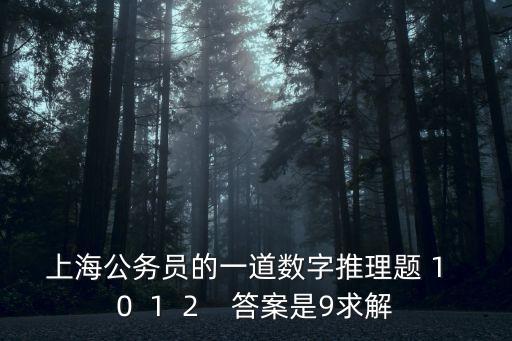 上海公務(wù)員的一道數(shù)字推理題 1  0  1  2    答案是9求解