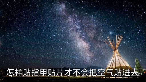 怎樣貼指甲貼片才不會把空氣貼進去