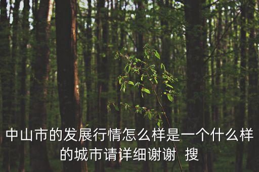 中山市的發展行情怎么樣是一個什么樣的城市請詳細謝謝  搜
