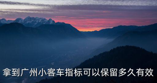 拿到廣州小客車指標可以保留多久有效