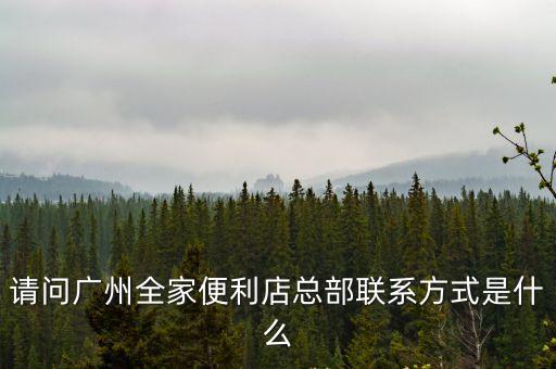 廣州開便利店聯系方式，七十一便利店的廣東總部的聯系方式是什么呀