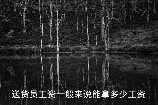 送貨員工資一般來說能拿多少工資