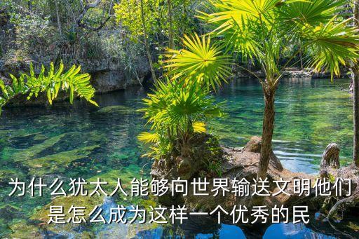 為什么猶太人能夠向世界輸送文明他們是怎么成為這樣一個優(yōu)秀的民