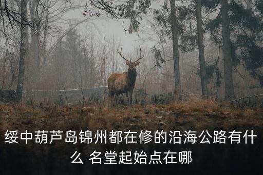 綏中葫蘆島錦州都在修的沿海公路有什么 名堂起始點在哪