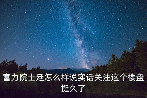富力院士廷怎么樣說實話關注這個樓盤挺久了