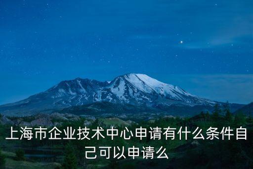 上海市企業(yè)技術(shù)中心申請(qǐng)有什么條件自己可以申請(qǐng)么