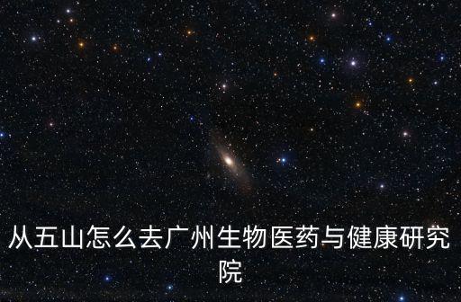 從五山怎么去廣州生物醫(yī)藥與健康研究院