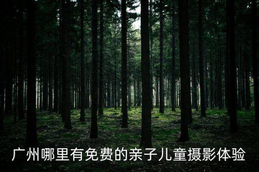 廣州哪里有免費的親子兒童攝影體驗