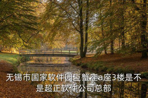 無錫市國家軟件園巨蟹座a座3樓是不是超正軟件公司總部