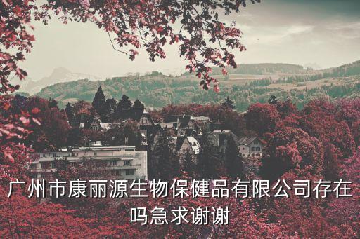廣州市康麗源生物保健品有限公司存在嗎急求謝謝