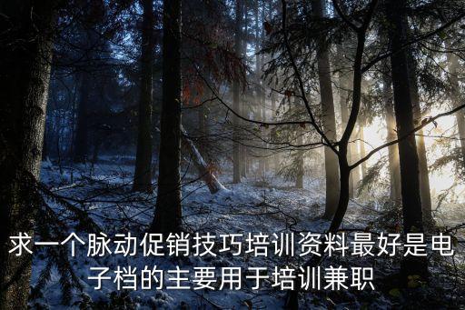 求一個脈動促銷技巧培訓資料最好是電子檔的主要用于培訓兼職