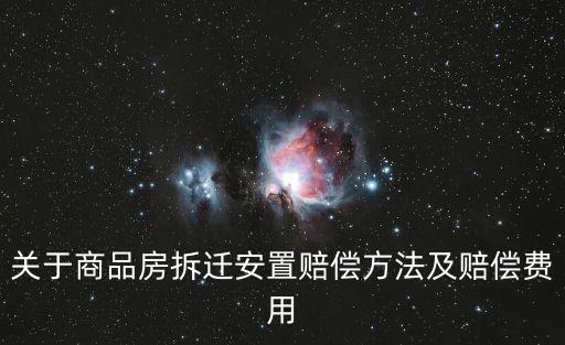 關于商品房拆遷安置賠償方法及賠償費用
