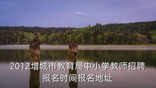 廣州增城招聘事業編教師，2012年增城市公辦教師招聘時間 報名條件