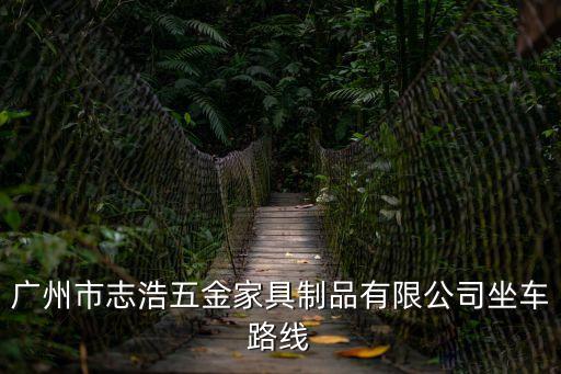 廣州市志浩五金家具制品有限公司坐車路線