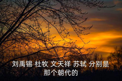 劉禹錫 杜牧 文天祥 蘇軾 分別是那個朝代的