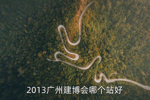 廣州建博會完整視頻，2013廣州建博會哪個站好
