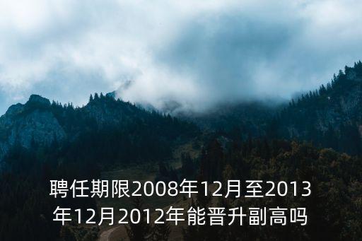 上海市醫學副高晉升，聘任期限2008年12月至2013年12月2012年能晉升副高嗎