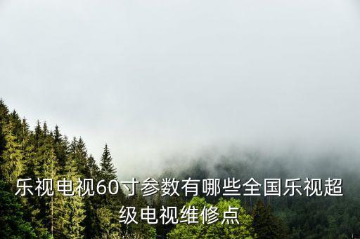 樂視電視60寸參數有哪些全國樂視超級電視維修點